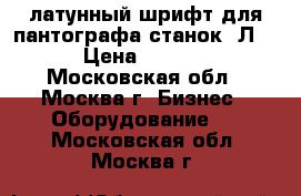 латунный шрифт для пантографа станок 6Л463 › Цена ­ 25 000 - Московская обл., Москва г. Бизнес » Оборудование   . Московская обл.,Москва г.